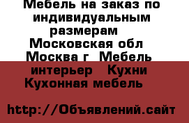 Мебель на заказ по индивидуальным размерам. - Московская обл., Москва г. Мебель, интерьер » Кухни. Кухонная мебель   
